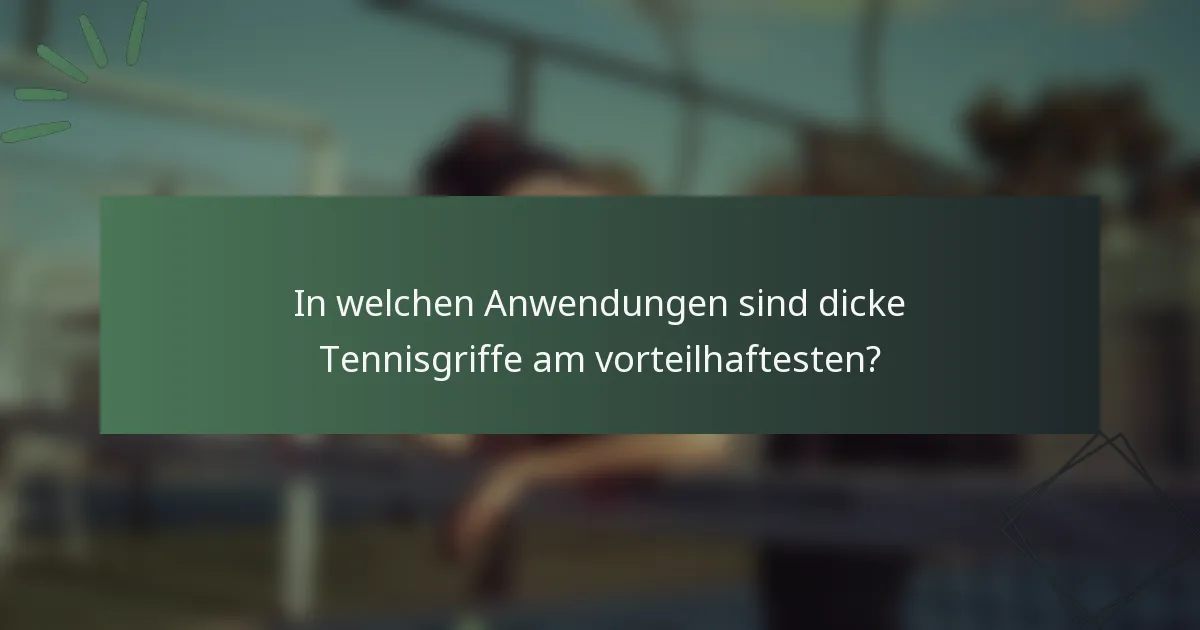 In welchen Anwendungen sind dicke Tennisgriffe am vorteilhaftesten?