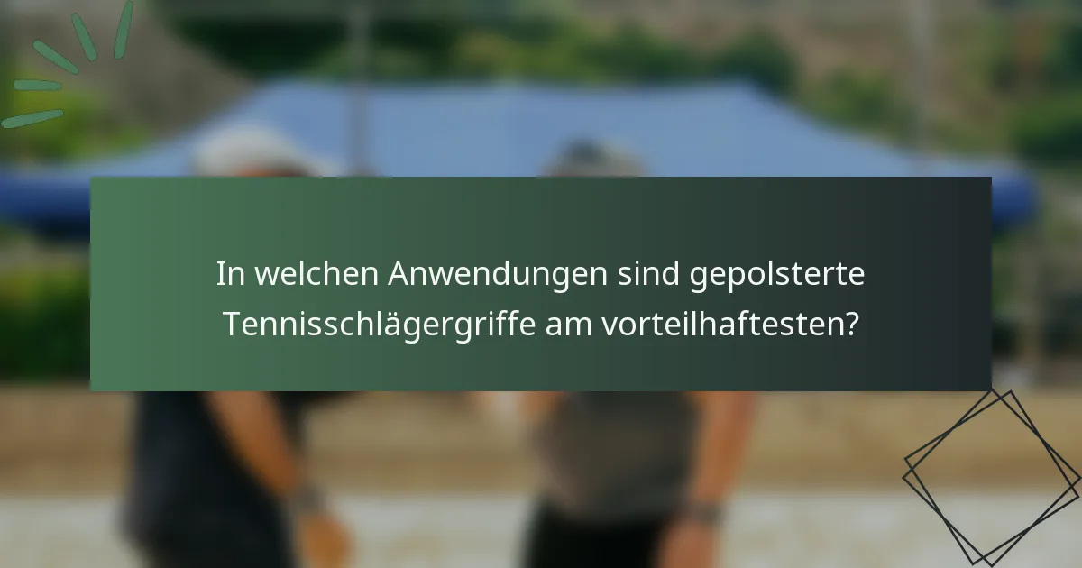 In welchen Anwendungen sind gepolsterte Tennisschlägergriffe am vorteilhaftesten?