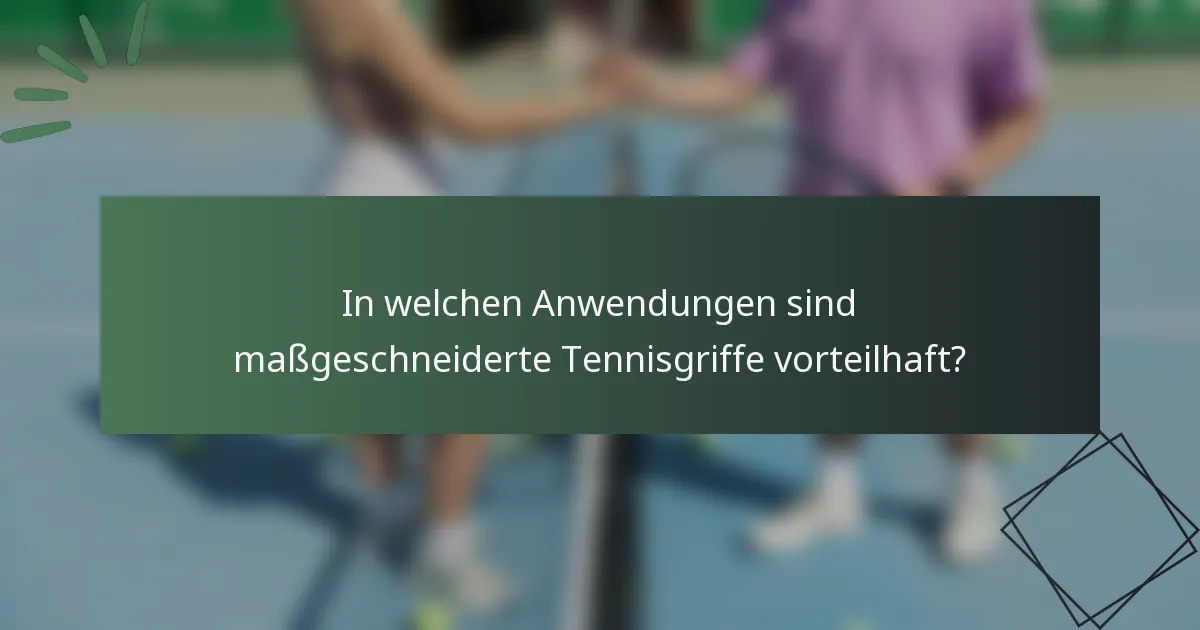 In welchen Anwendungen sind maßgeschneiderte Tennisgriffe vorteilhaft?