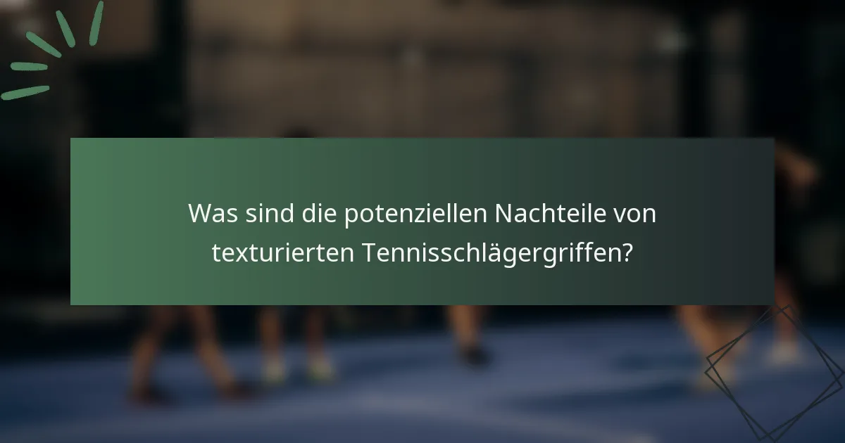Was sind die potenziellen Nachteile von texturierten Tennisschlägergriffen?