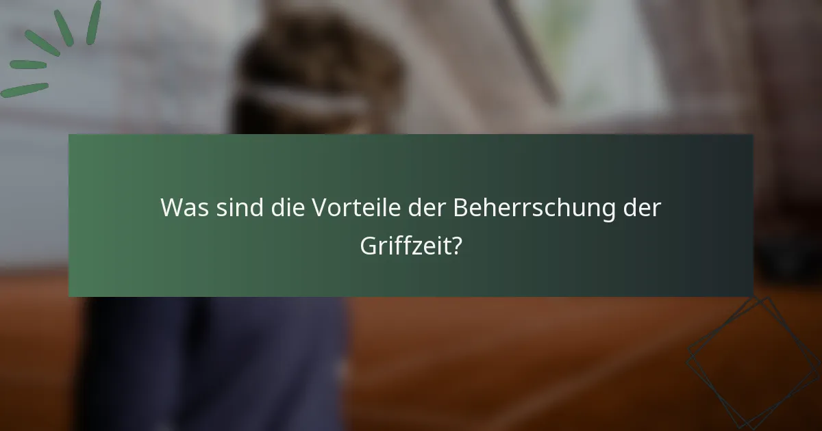 Was sind die Vorteile der Beherrschung der Griffzeit?