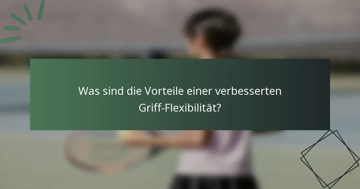 Was sind die Vorteile einer verbesserten Griff-Flexibilität?