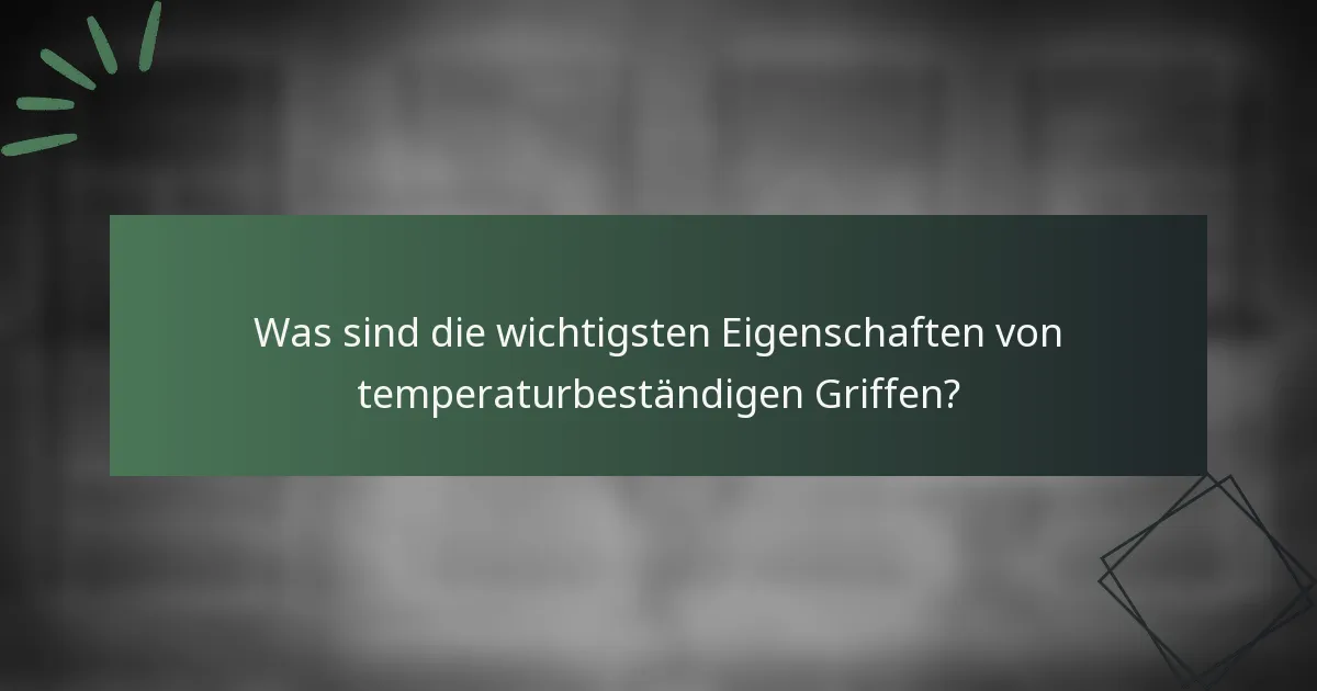 Was sind die wichtigsten Eigenschaften von temperaturbeständigen Griffen?