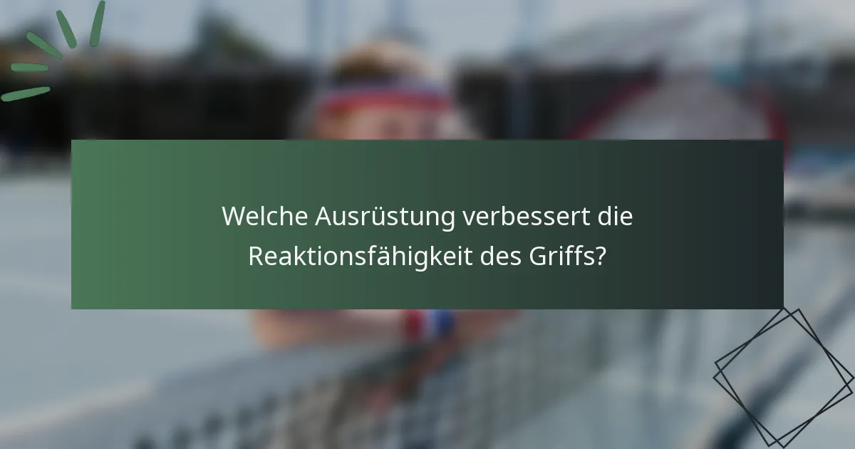 Welche Ausrüstung verbessert die Reaktionsfähigkeit des Griffs?