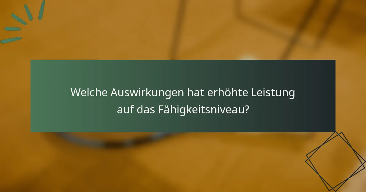 Welche Auswirkungen hat erhöhte Leistung auf das Fähigkeitsniveau?