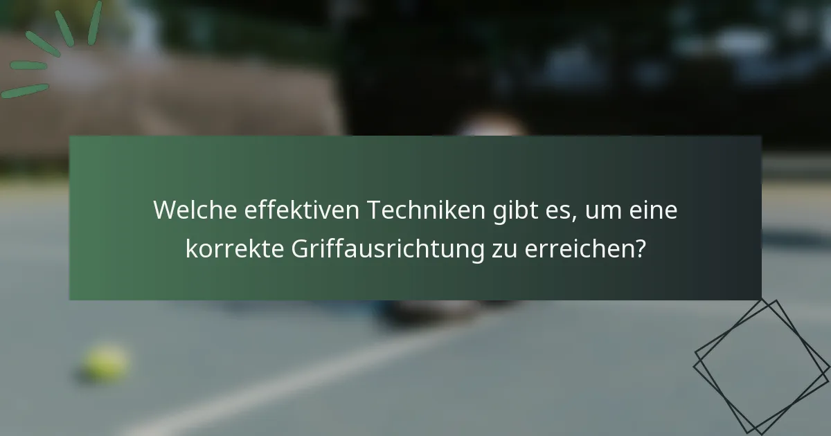 Welche effektiven Techniken gibt es, um eine korrekte Griffausrichtung zu erreichen?