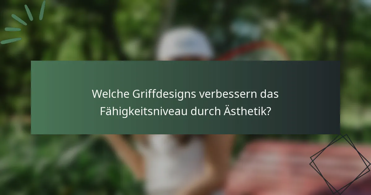 Welche Griffdesigns verbessern das Fähigkeitsniveau durch Ästhetik?