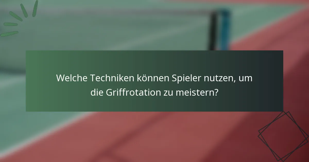 Welche Techniken können Spieler nutzen, um die Griffrotation zu meistern?