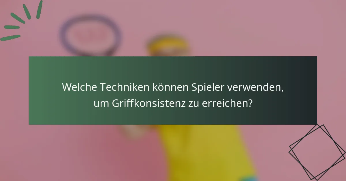Welche Techniken können Spieler verwenden, um Griffkonsistenz zu erreichen?