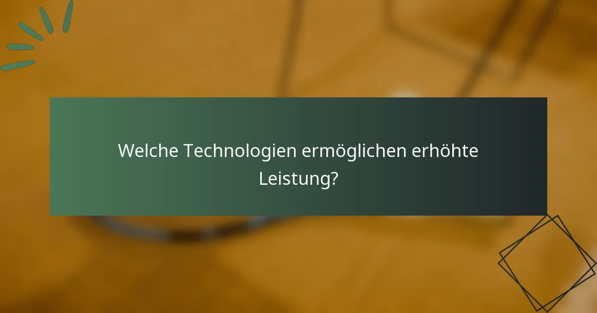 Welche Technologien ermöglichen erhöhte Leistung?