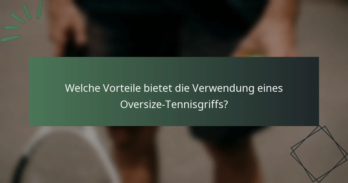Welche Vorteile bietet die Verwendung eines Oversize-Tennisgriffs?