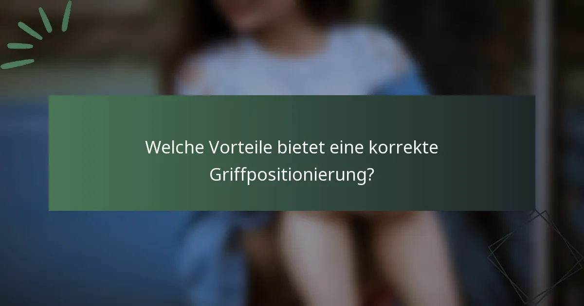 Welche Vorteile bietet eine korrekte Griffpositionierung?