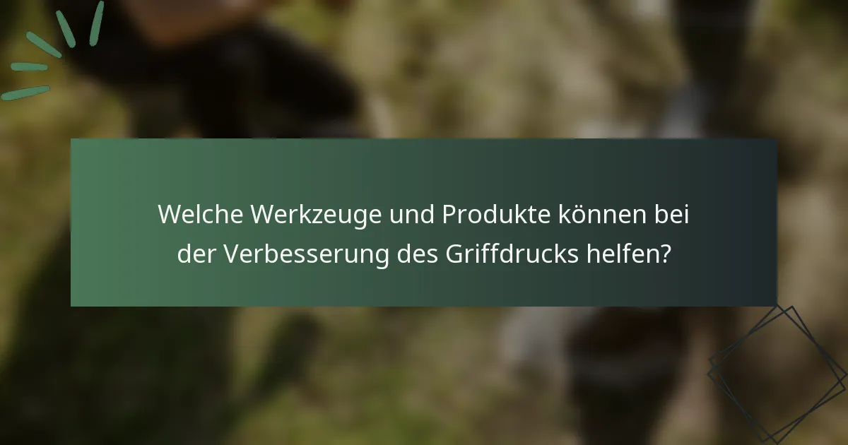Welche Werkzeuge und Produkte können bei der Verbesserung des Griffdrucks helfen?