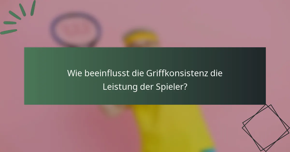 Wie beeinflusst die Griffkonsistenz die Leistung der Spieler?