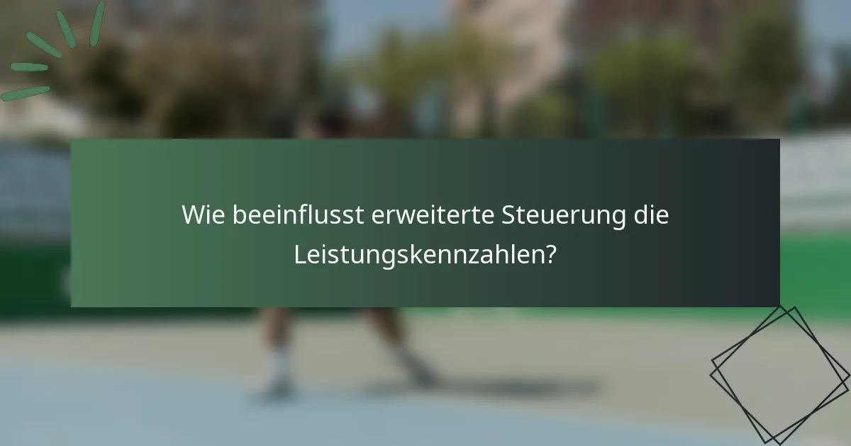 Wie beeinflusst erweiterte Steuerung die Leistungskennzahlen?