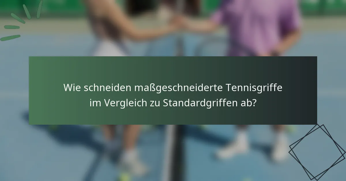 Wie schneiden maßgeschneiderte Tennisgriffe im Vergleich zu Standardgriffen ab?