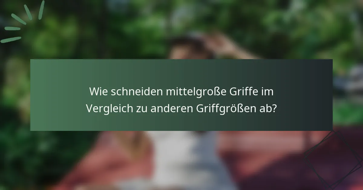 Wie schneiden mittelgroße Griffe im Vergleich zu anderen Griffgrößen ab?