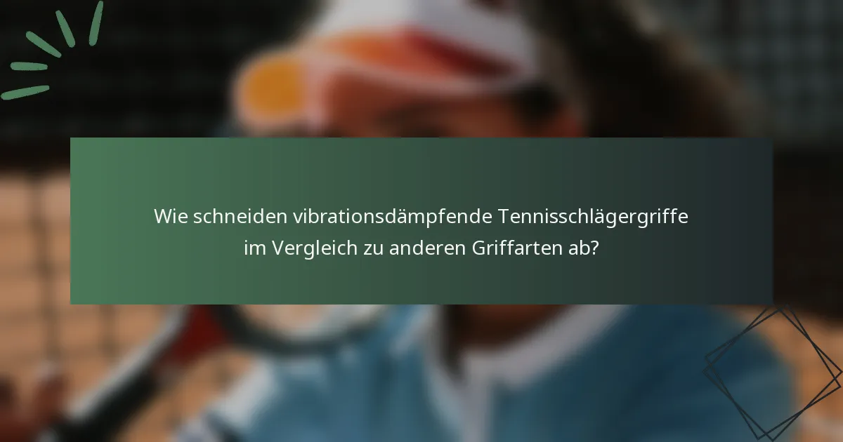 Wie schneiden vibrationsdämpfende Tennisschlägergriffe im Vergleich zu anderen Griffarten ab?