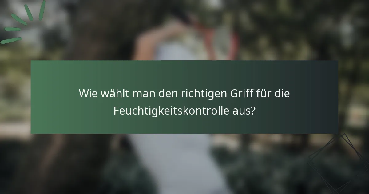 Wie wählt man den richtigen Griff für die Feuchtigkeitskontrolle aus?