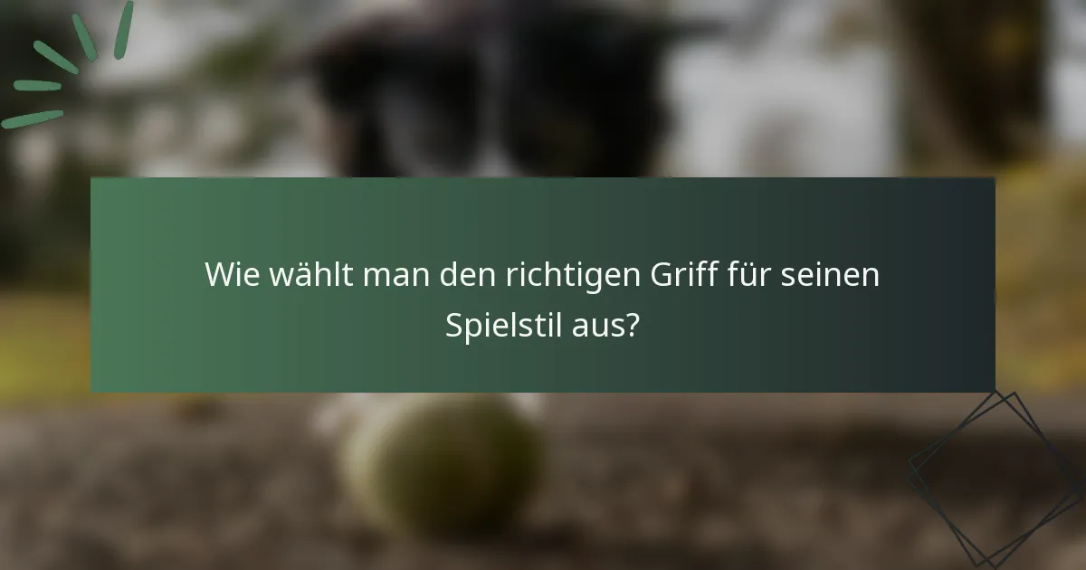 Wie wählt man den richtigen Griff für seinen Spielstil aus?