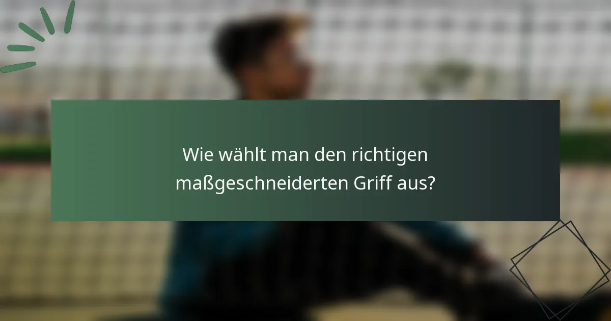 Wie wählt man den richtigen maßgeschneiderten Griff aus?