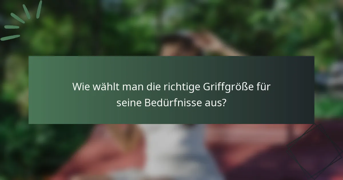 Wie wählt man die richtige Griffgröße für seine Bedürfnisse aus?